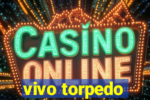 vivo torpedo